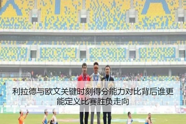 利拉德与欧文关键时刻得分能力对比背后谁更能定义比赛胜负走向