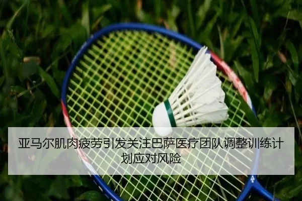 亚马尔肌肉疲劳引发关注巴萨医疗团队调整训练计划应对风险