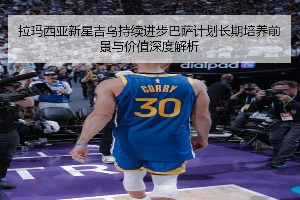 拉玛西亚新星吉乌持续进步巴萨计划长期培养前景与价值深度解析